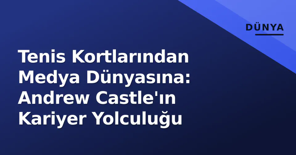 Tenis Kortlarından Medya Dünyasına: Andrew Castle'ın Kariyer Yolculuğu görseli