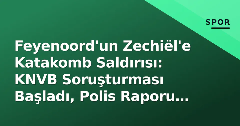 Feyenoord'un Zechiël'e Katakomb Saldırısı: KNVB Soruşturması Başladı, Polis Raporu Verildi görseli