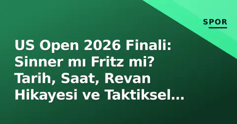 US Open 2026 Finali: Sinner mı Fritz mi? Tarih, Saat, Revan Hikayesi ve Taktiksel Anahtarlar