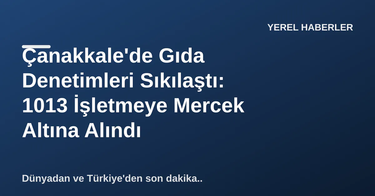 Çanakkale'de Gıda Denetimleri Sıkılaştı: 1013 İşletmeye Mercek Altına Alındı Çanakkale'de Gıda Denetimleri Sıkılaştı: 1013 İşletmeye Mercek Altına Alındı