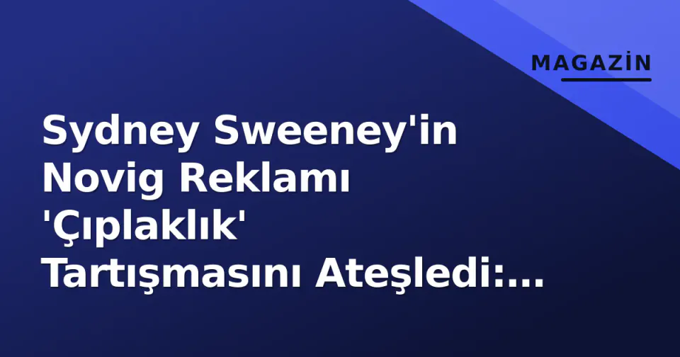 Sydney Sweeney'in Novig Reklamı 'Çıplaklık' Tartışmasını Ateşledi: 'İştahsız ve Gereksiz' Yorumları Yağdı görseli