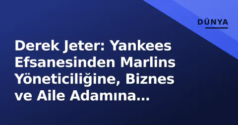 Derek Jeter: Yankees Efsanesinden Marlins Yöneticiliğine, Biznes ve Aile Adamına Geçişin Hikayesi