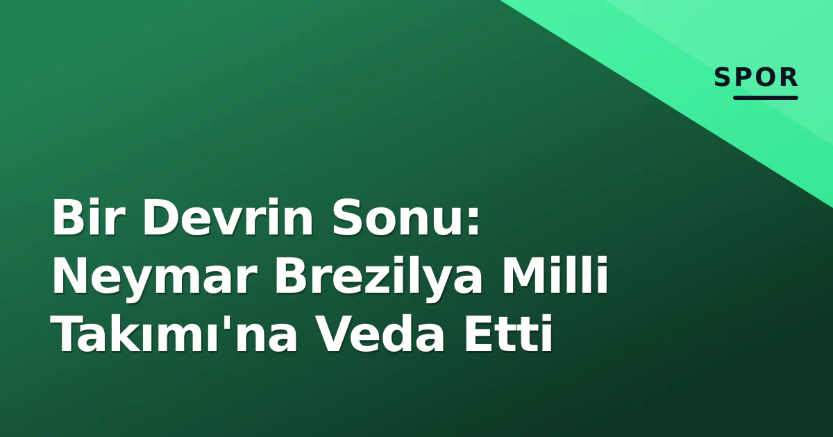 Bir Devrin Sonu: Neymar Brezilya Milli Takımı'na Veda Etti Bir Devrin Sonu: Neymar Brezilya Milli Takımı'na Veda Etti