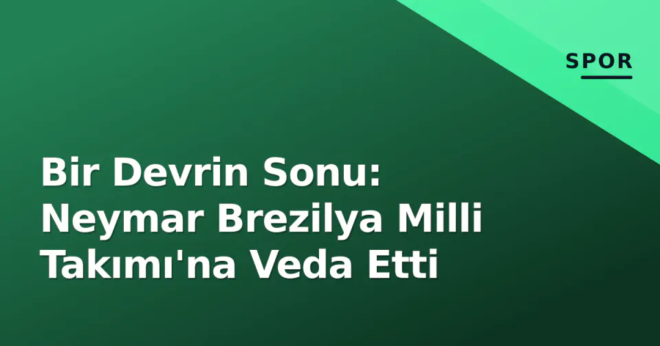 Bir Devrin Sonu: Neymar Brezilya Milli Takımı'na Veda Etti görseli