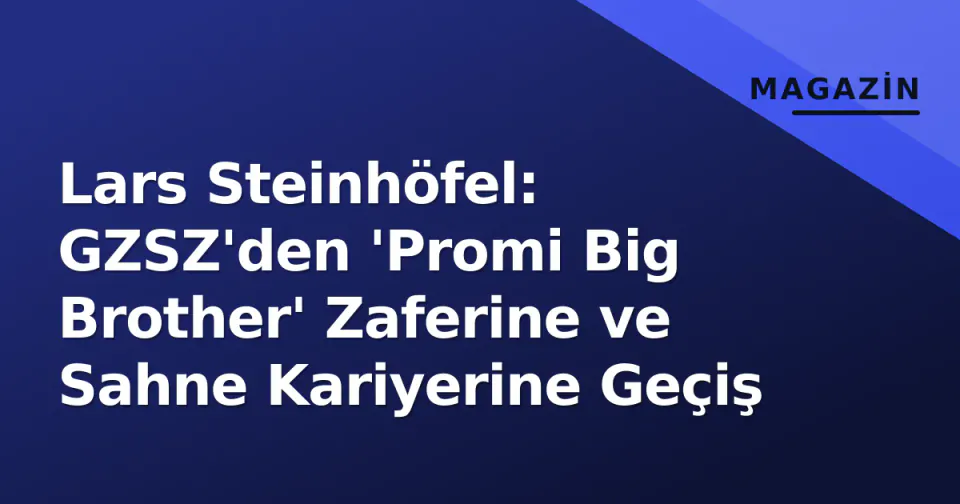 Lars Steinhöfel: GZSZ'den 'Promi Big Brother' Zaferine ve Sahne Kariyerine Geçiş görseli