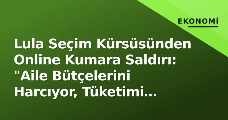 Lula Seçim Kürsüsünden Online Kumara Saldırı: "Aile Bütçelerini Harcıyor, Tüketimi Öldürüyor" görseli