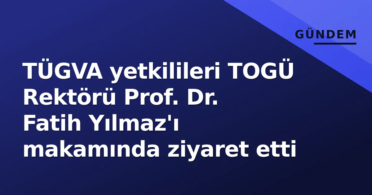 TÜGVA Heyetinden Rektörümüz Prof. Dr. Fatih Yılmaz’a Ziyaret