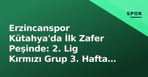 Erzincanspor Kütahya'da İlk Zafer Peşinde: 2. Lig Kırmızı Grup 3. Hafta Öncesi Analiz