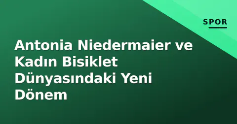 Antonia Niedermaier ve Kadın Bisiklet Dünyasındaki Yeni Dönem