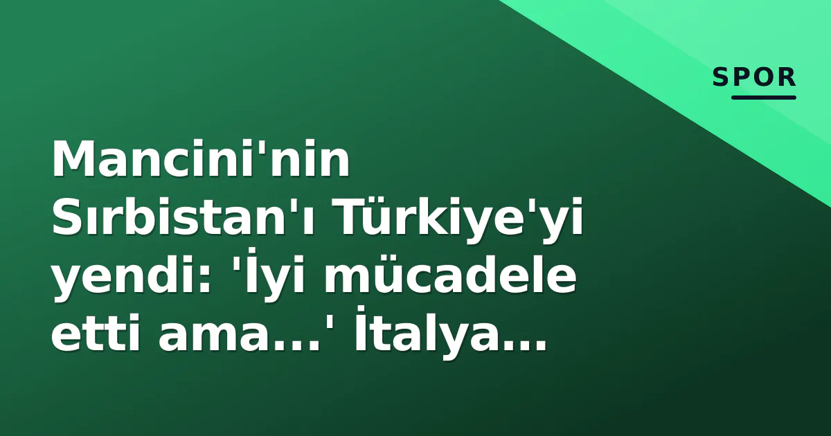 Mancini'nin Sırbistan'ı Türkiye'yi yendi: 'İyi mücadele etti ama...' İtalya efsanesinin yeni rolü ve Gianluca gerçeği