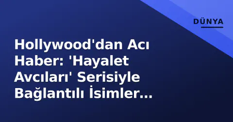 Hollywood'dan Acı Haber: 'Hayalet Avcıları' Serisiyle Bağlantılı İsimler Gündemde