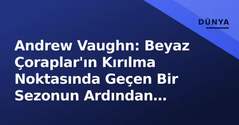 Andrew Vaughn: Beyaz Çoraplar'ın Kırılma Noktasında Geçen Bir Sezonun Ardından Kritik Kış Bekliyor