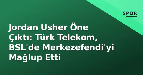 Jordan Usher Öne Çıktı: Türk Telekom, BSL'de Merkezefendi'yi Mağlup Etti