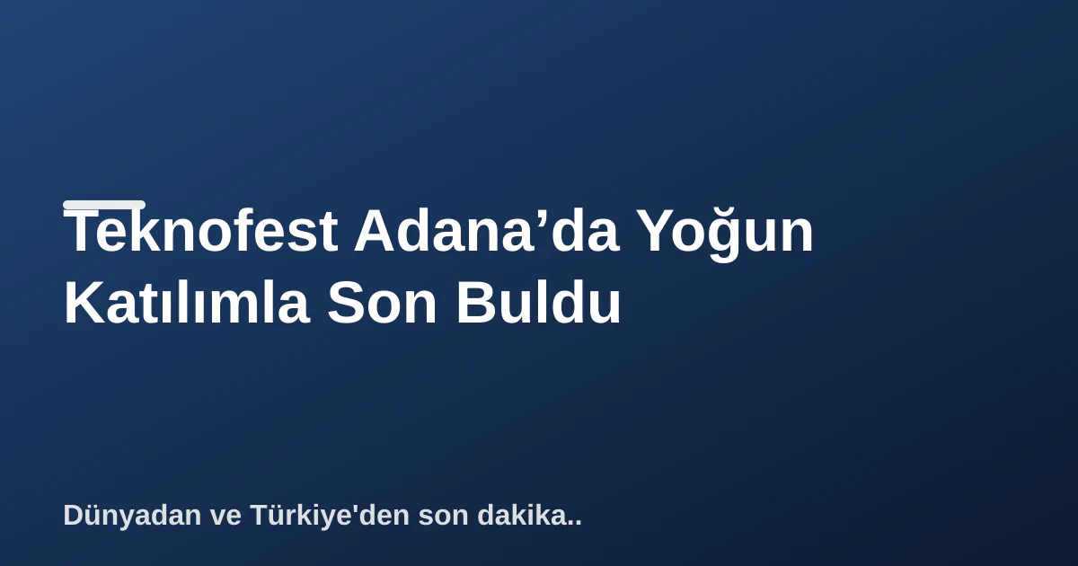 Teknofest Adana’da Yoğun Katılımla Son Buldu Teknofest Adana’da Yoğun Katılımla Son Buldu