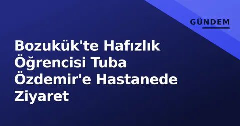 Bozukük'te Hafızlık Öğrencisi Tuba Özdemir'e Hastanede Ziyaret