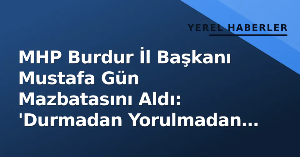MHP Burdur İl Başkanı Mustafa Gün Mazbatasını Aldı: 'Durmadan Yorulmadan Çalışacağız' görseli