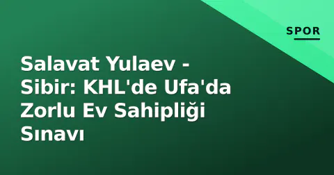 Salavat Yulaev - Sibir: KHL'de Ufa'da Zorlu Ev Sahipliği Sınavı