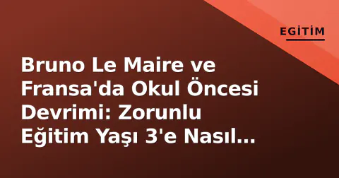 Bruno Le Maire ve Fransa'da Okul Öncesi Devrimi: Zorunlu Eğitim Yaşı 3'e Nasıl İndirildi?