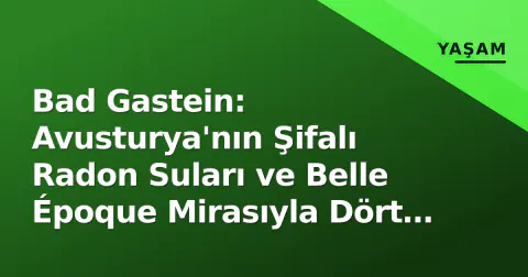 Bad Gastein: Avusturya'nın Şifalı Radon Suları ve Belle Époque Mirasıyla Dört Mevsim Cazibe Merkezi