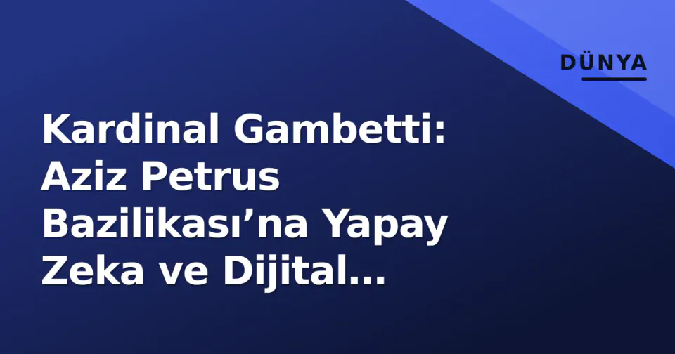 Kardinal Gambetti: Aziz Petrus Bazilikası’na Yapay Zeka ve Dijital Dönüşüm Getiriyor görseli