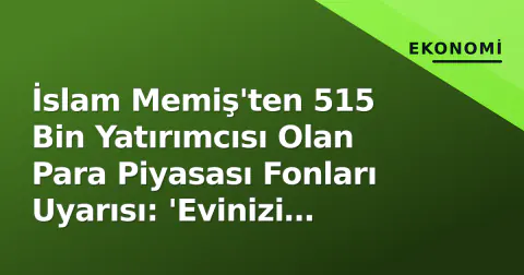 İslam Memiş'ten 515 Bin Yatırımcısı Olan Para Piyasası Fonları Uyarısı: 'Evinizi Satmayın'