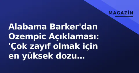 Alabama Barker'dan Ozempic Açıklaması: 'Çok zayıf olmak için en yüksek dozu alacağım'