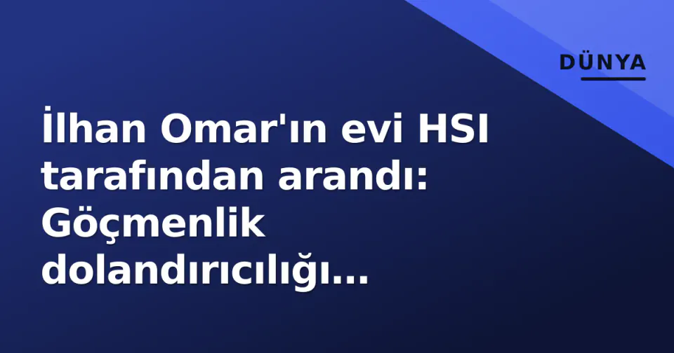 İlhan Omar'ın evi HSI tarafından arandı: Göçmenlik dolandırıcılığı soruşturması görseli