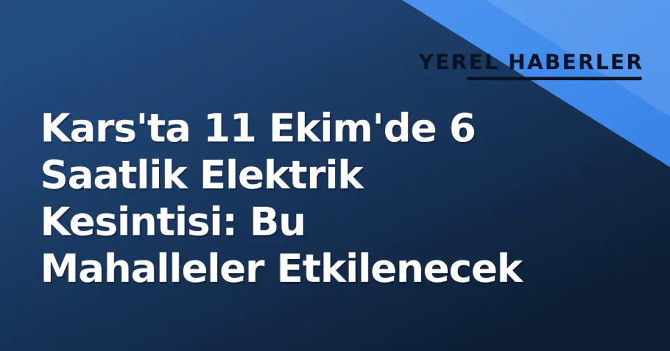 Kars'ta 11 Ekim'de 6 Saatlik Elektrik Kesintisi: Bu Mahalleler Etkilenecek görseli