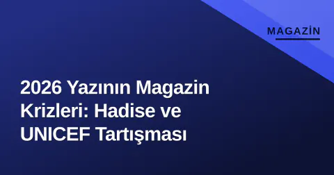 2026 Yazının Magazin Krizleri: Hadise ve UNICEF Tartışması