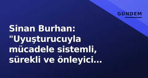 Sinan Burhan: "Uyuşturucuyla mücadele sistemli, sürekli ve önleyici olmalı"