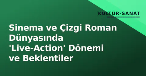 Sinema ve Çizgi Roman Dünyasında 'Live-Action' Dönemi ve Beklentiler