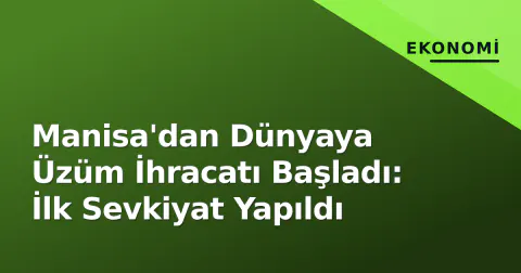 Manisa'dan Dünyaya Üzüm İhracatı Başladı: İlk Sevkiyat Yapıldı