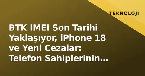 BTK IMEI Son Tarihi Yaklaşıyor, iPhone 18 ve Yeni Cezalar: Telefon Sahiplerinin Rehberi