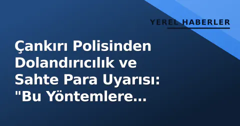 Çankırı Polisinden Dolandırıcılık ve Sahte Para Uyarısı: "Bu Yöntemlere Kanmayın"