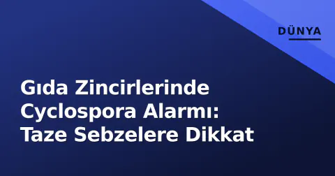 Gıda Zincirlerinde Cyclospora Alarmı: Taze Sebzelere Dikkat