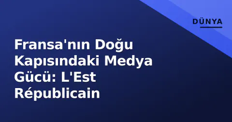Fransa'nın Doğu Kapısındaki Medya Gücü: L'Est Républicain