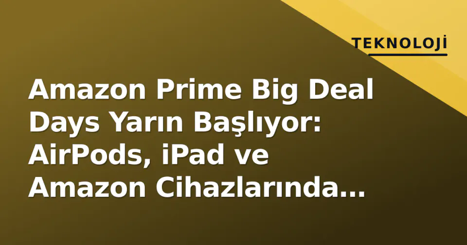 Amazon Prime Big Deal Days Yarın Başlıyor: AirPods, iPad ve Amazon Cihazlarında "En Düşük Fiyat" Beklentisi görseli