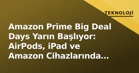Amazon Prime Big Deal Days Yarın Başlıyor: AirPods, iPad ve Amazon Cihazlarında "En Düşük Fiyat" Beklentisi