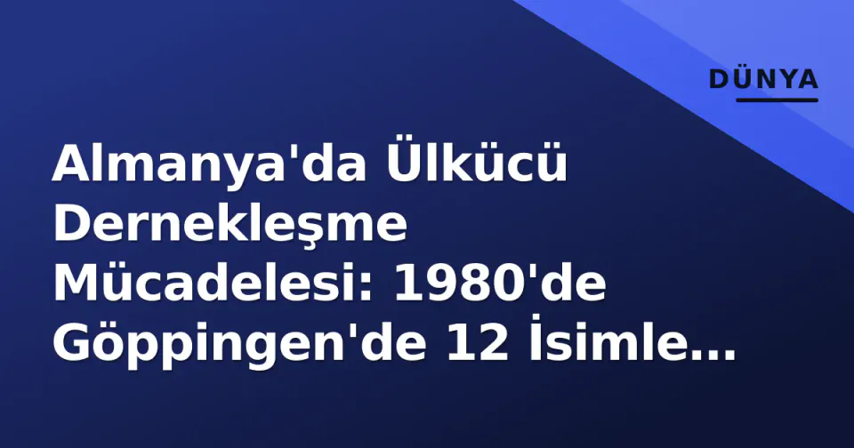 Almanya'da Ülkücü Dernekleşme Mücadelesi: 1980'de Göppingen'de 12 İsimle Başlayan Hikaye görseli