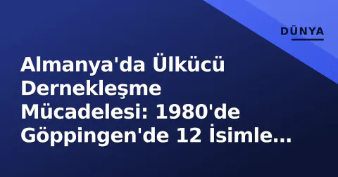 Almanya'da Ülkücü Dernekleşme Mücadelesi: 1980'de Göppingen'de 12 İsimle Başlayan Hikaye