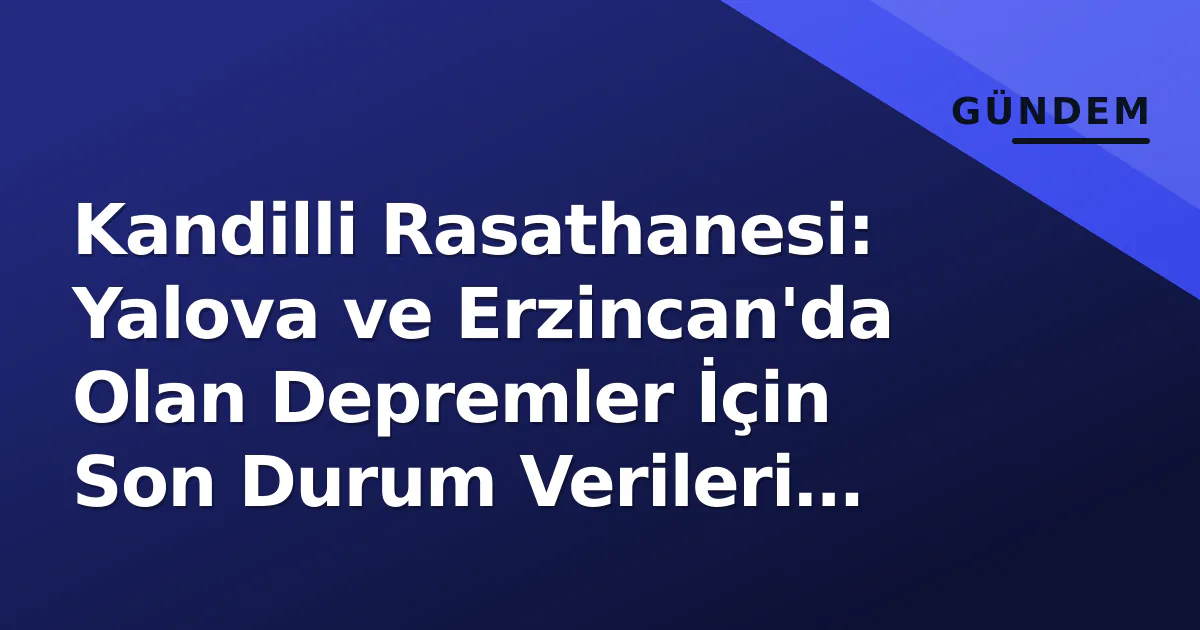Kandilli Rasathanesi: Yalova ve Erzincan'da Olan Depremler İçin Son Durum Verileri Açıkladı Kandilli Rasathanesi: Yalova ve Erzincan'da Olan Depremler İçin Son Durum Verileri Açıkladı