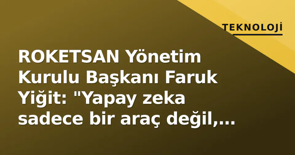 ROKETSAN Yönetim Kurulu Başkanı Faruk Yiğit: "Yapay zeka sadece bir araç değil, teknoloji yolculuğumuzun motoru olacak" görseli