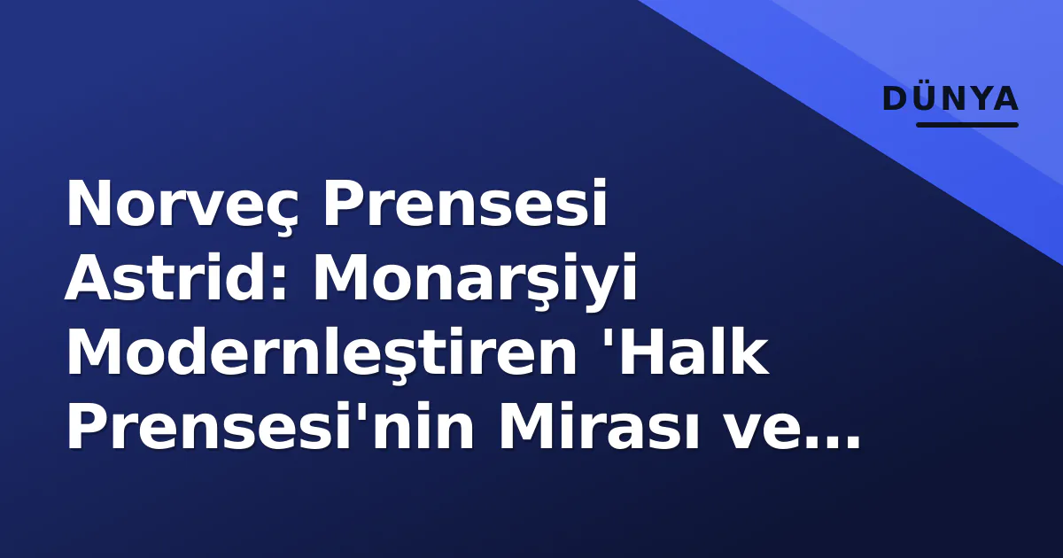 Norveç Prensesi Astrid: Monarşiyi Modernleştiren 'Halk Prensesi'nin Mirası ve 2026'da Anılışı Norveç Prensesi Astrid: Monarşiyi Modernleştiren 'Halk Prensesi'nin Mirası ve 2026'da Anılışı