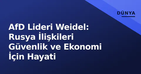 AfD Lideri Weidel: Rusya İlişkileri Güvenlik ve Ekonomi İçin Hayati