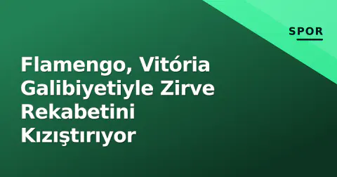 Flamengo, Vitória Galibiyetiyle Zirve Rekabetini Kızıştırıyor