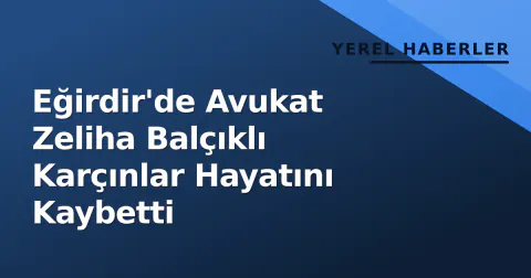 Eğirdir'de Avukat Zeliha Balçıklı Karçınlar Hayatını Kaybetti