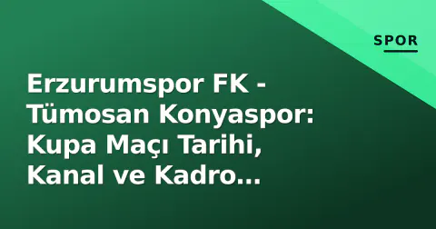 Erzurumspor FK - Tümosan Konyaspor: Kupa Maçı Tarihi, Kanal ve Kadro Detayları
