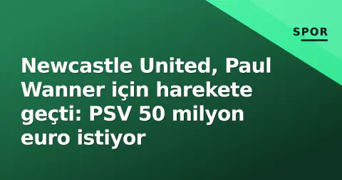 Newcastle United, Paul Wanner için harekete geçti: PSV 50 milyon euro istiyor Newcastle United, Paul Wanner için harekete geçti: PSV 50 milyon euro istiyor