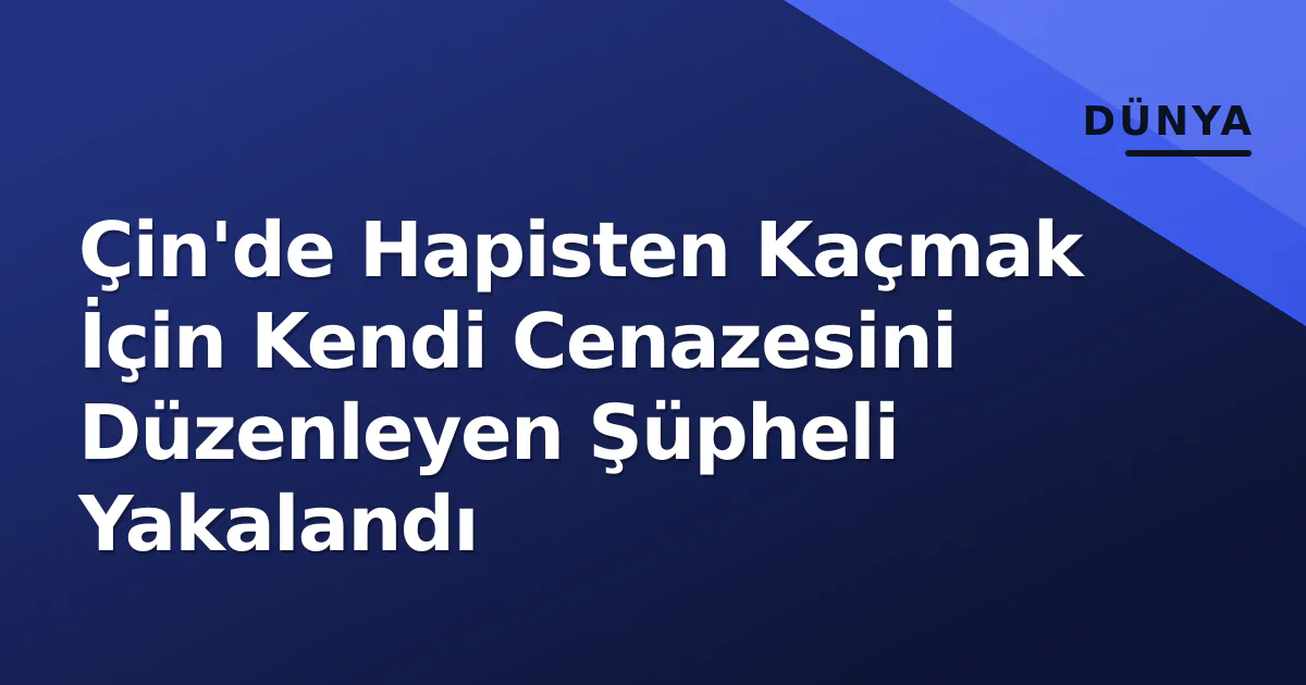 Çin'de Hapisten Kaçmak İçin Kendi Cenazesini Düzenleyen Şüpheli Yakalandı Çin'de Hapisten Kaçmak İçin Kendi Cenazesini Düzenleyen Şüpheli Yakalandı