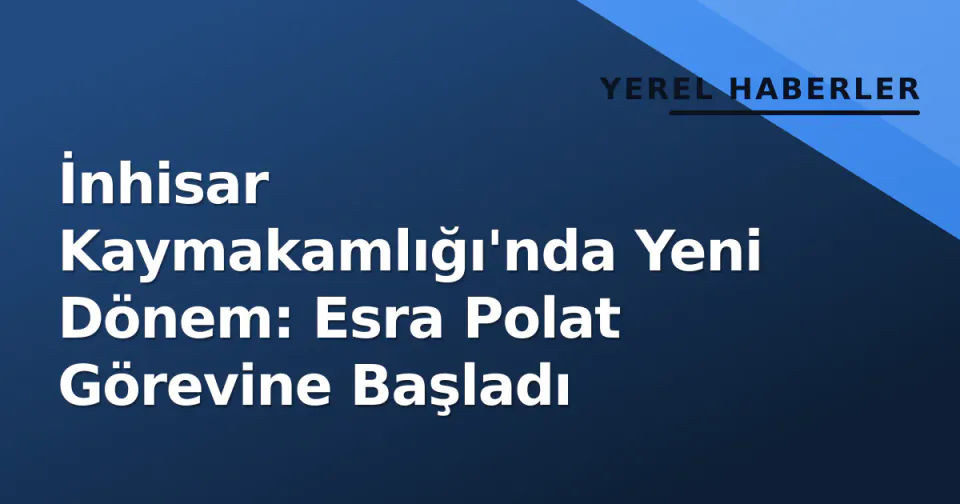 İnhisar Kaymakamlığı'nda Yeni Dönem: Esra Polat Görevine Başladı görseli